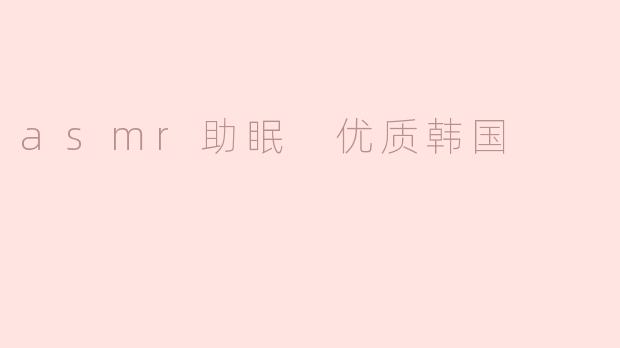 asmr助眠 优质韩国